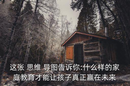 這張 思維 導(dǎo)圖告訴你:什么樣的家庭教育才能讓孩子真正贏在未來(lái)