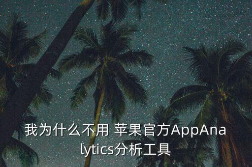 我為什么不用 蘋果官方AppAnalytics分析工具