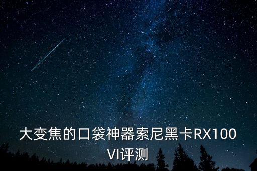 大變焦的口袋神器索尼黑卡RX100VI評(píng)測(cè)