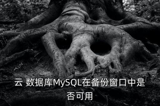 云 數(shù)據(jù)庫MySQL在備份窗口中是否可用
