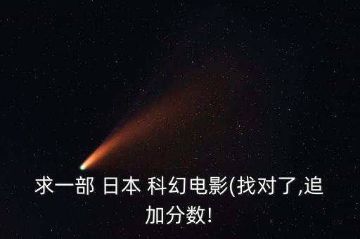 求一部 日本 科幻電影(找對(duì)了,追加分?jǐn)?shù)!