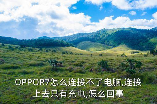 OPPOR7怎么連接不了電腦,連接上去只有充電,怎么回事