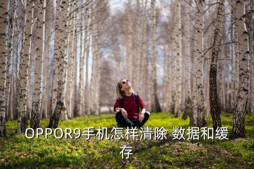 OPPOR9手機(jī)怎樣清除 數(shù)據(jù)和緩存