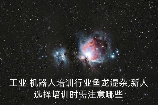 工業(yè) 機器人培訓行業(yè)魚龍混雜,新人選擇培訓時需注意哪些