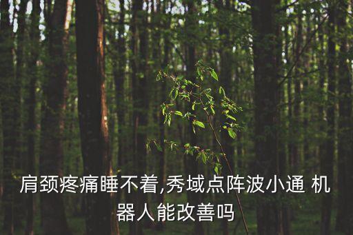 肩頸疼痛睡不著,秀域點(diǎn)陣波小通 機(jī)器人能改善嗎