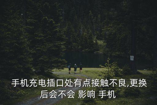  手機充電插口處有點接觸不良,更換后會不會 影響 手機
