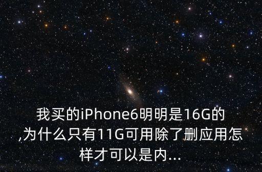我買的iPhone6明明是16G的,為什么只有11G可用除了刪應(yīng)用怎樣才可以是內(nèi)...