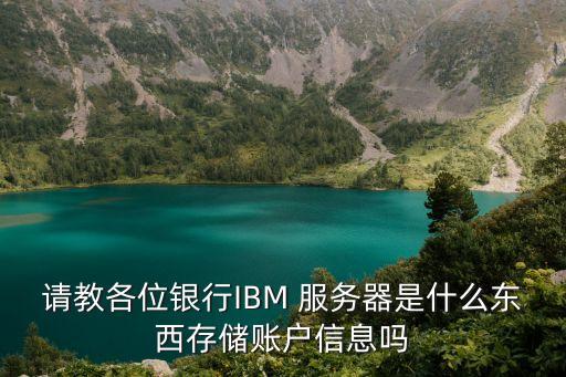 請(qǐng)教各位銀行IBM 服務(wù)器是什么東西存儲(chǔ)賬戶信息嗎