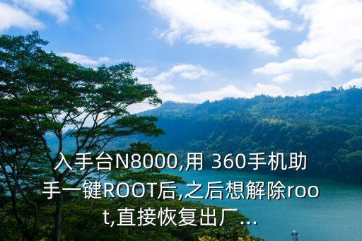 入手臺(tái)N8000,用 360手機(jī)助手一鍵ROOT后,之后想解除root,直接恢復(fù)出廠...