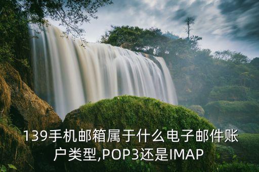  139手機(jī)郵箱屬于什么電子郵件賬戶類型,POP3還是IMAP