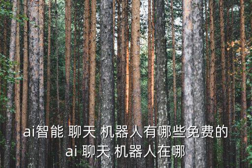 ai智能 聊天 機(jī)器人有哪些免費(fèi)的ai 聊天 機(jī)器人在哪