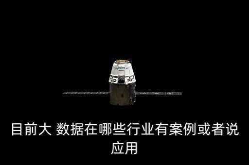 目前大 數據在哪些行業(yè)有案例或者說應用