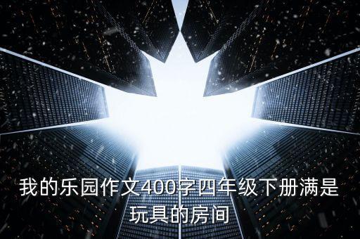 我的樂園作文400字四年級(jí)下冊(cè)滿是玩具的房間