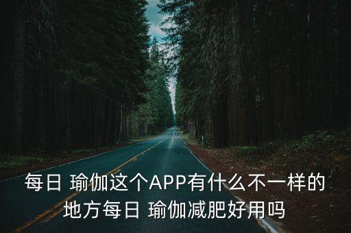 每日 瑜伽這個APP有什么不一樣的地方每日 瑜伽減肥好用嗎