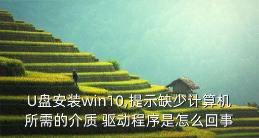 U盤安裝win10,提示缺少計算機(jī)所需的介質(zhì) 驅(qū)動程序是怎么回事