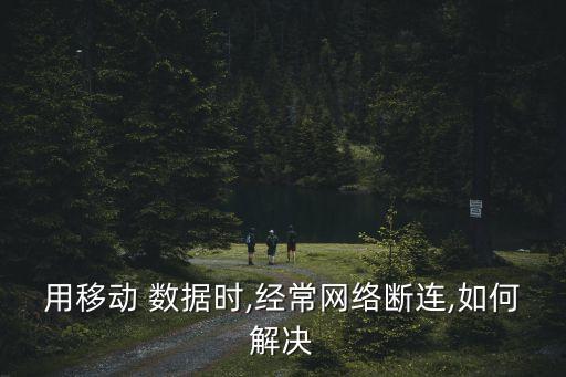 用移動(dòng) 數(shù)據(jù)時(shí),經(jīng)常網(wǎng)絡(luò)斷連,如何解決