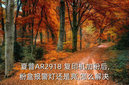  夏普AR2918 復(fù)印機加粉后,粉盒報警燈還是亮,怎么解決