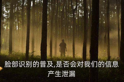 臉部識別的普及,是否會對我們的信息產(chǎn)生泄漏