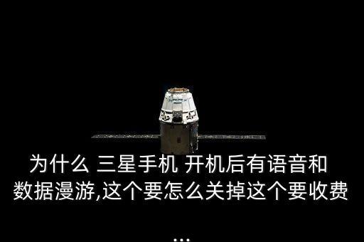 為什么 三星手機(jī) 開機(jī)后有語(yǔ)音和 數(shù)據(jù)漫游,這個(gè)要怎么關(guān)掉這個(gè)要收費(fèi)...