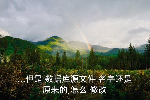 ...但是 數(shù)據(jù)庫源文件 名字還是原來的,怎么 修改