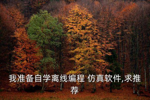 我準(zhǔn)備自學(xué)離線編程 仿真軟件,求推薦