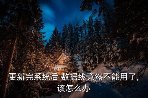 更新完系統(tǒng)后 數(shù)據(jù)線竟然不能用了,該怎么辦