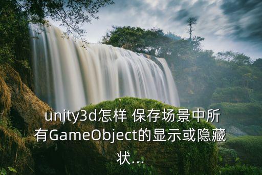  unity3d怎樣 保存場(chǎng)景中所有GameObject的顯示或隱藏狀...