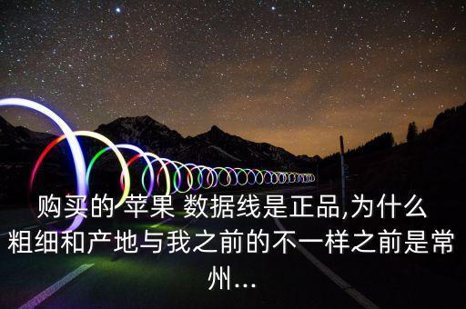 購(gòu)買的 蘋果 數(shù)據(jù)線是正品,為什么粗細(xì)和產(chǎn)地與我之前的不一樣之前是常州...