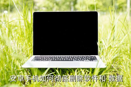  安卓手機(jī)如何徹底刪除軟件和 數(shù)據(jù)