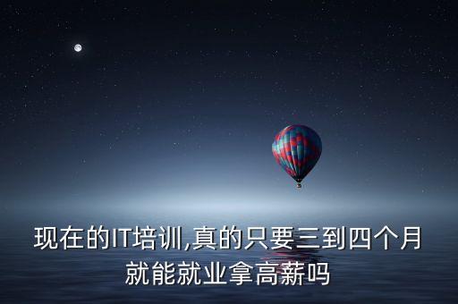 現(xiàn)在的IT培訓,真的只要三到四個月就能就業(yè)拿高薪嗎