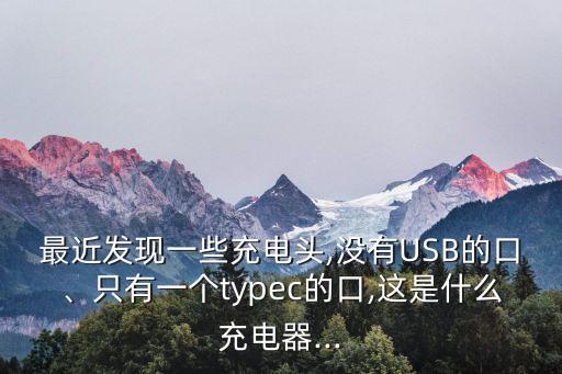 最近發(fā)現(xiàn)一些充電頭,沒有USB的口、只有一個typec的口,這是什么充電器...