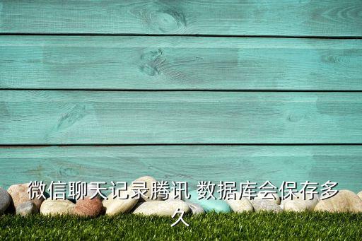  微信聊天記錄騰訊 數(shù)據(jù)庫會保存多久