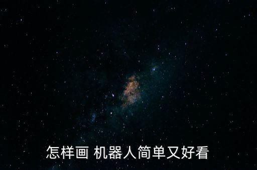 怎樣畫 機(jī)器人簡(jiǎn)單又好看