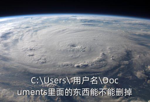 C:\Users\ 用戶名\Documents里面的東西能不能刪掉