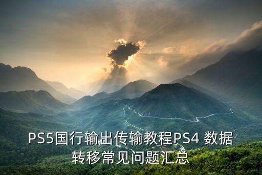 PS5國行輸出傳輸教程PS4 數(shù)據(jù)轉(zhuǎn)移常見問題匯總