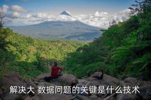 解決大 數(shù)據(jù)問題的關(guān)鍵是什么技術(shù)