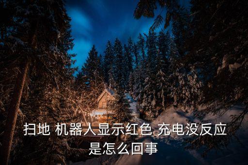  掃地 機器人顯示紅色 充電沒反應(yīng)是怎么回事