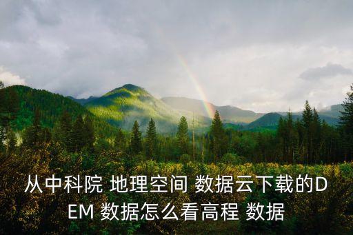 從中科院 地理空間 數(shù)據(jù)云下載的DEM 數(shù)據(jù)怎么看高程 數(shù)據(jù)