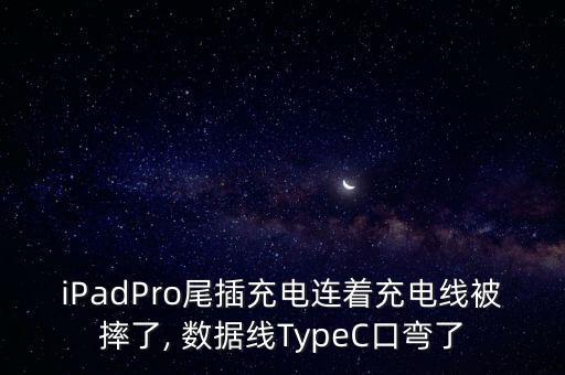 iPadPro尾插充電連著充電線被摔了, 數(shù)據(jù)線TypeC口彎了