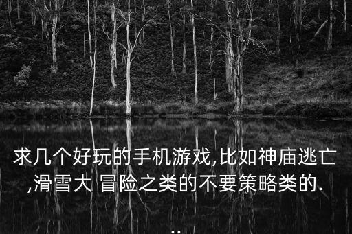 求幾個(gè)好玩的手機(jī)游戲,比如神廟逃亡,滑雪大 冒險(xiǎn)之類的不要策略類的...