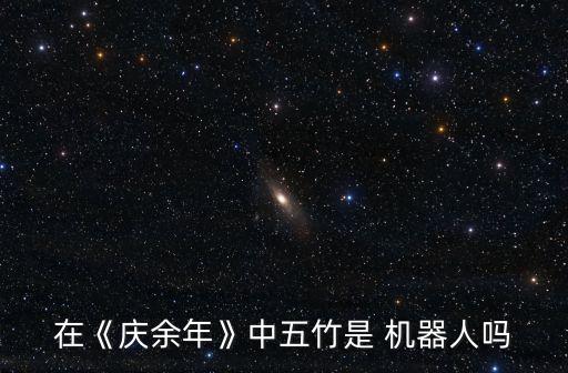 在《慶余年》中五竹是 機器人嗎
