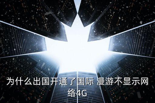 為什么出國(guó)開通了國(guó)際 漫游不顯示網(wǎng)絡(luò)4G