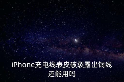 iPhone充電線表皮破裂露出銅線還能用嗎