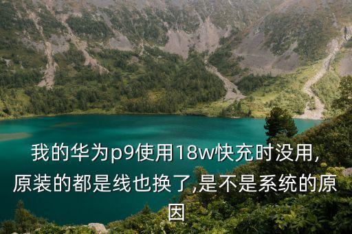 我的華為p9使用18w快充時沒用,原裝的都是線也換了,是不是系統(tǒng)的原因