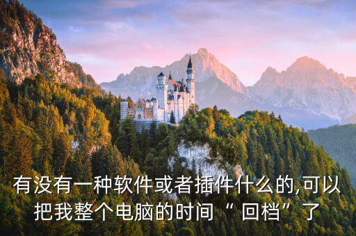 有沒有一種軟件或者插件什么的,可以把我整個電腦的時間“ 回檔”了