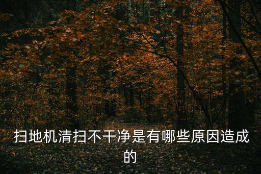  掃地機(jī)清掃不干凈是有哪些原因造成的