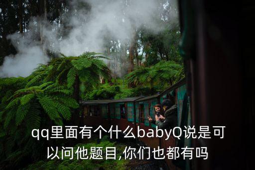  qq里面有個什么babyQ說是可以問他題目,你們也都有嗎