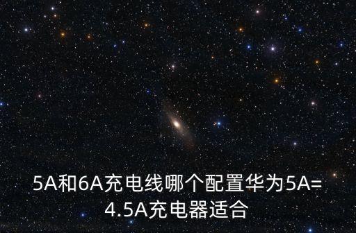 5A和6A充電線哪個(gè)配置華為5A=4.5A充電器適合