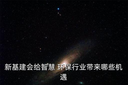 新基建會(huì)給智慧 環(huán)保行業(yè)帶來哪些機(jī)遇