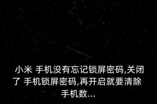  小米 手機沒有忘記鎖屏密碼,關閉了 手機鎖屏密碼,再開啟就要清除 手機數(shù)...